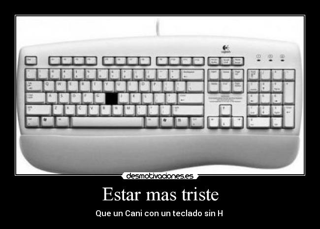 Estar mas triste - Que un Cani con un teclado sin H