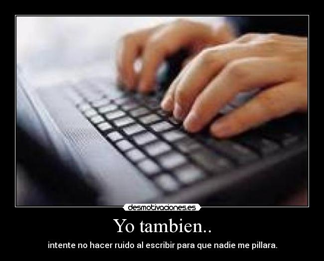 Yo tambien.. - intente no hacer ruido al escribir para que nadie me pillara.
