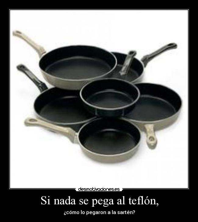 Si nada se pega al teflón, - ¿cómo lo pegaron a la sartén?