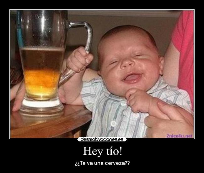 Hey tío! - ¿¿Te va una cerveza??