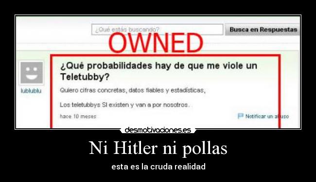 Ni Hitler ni pollas - esta es la cruda realidad