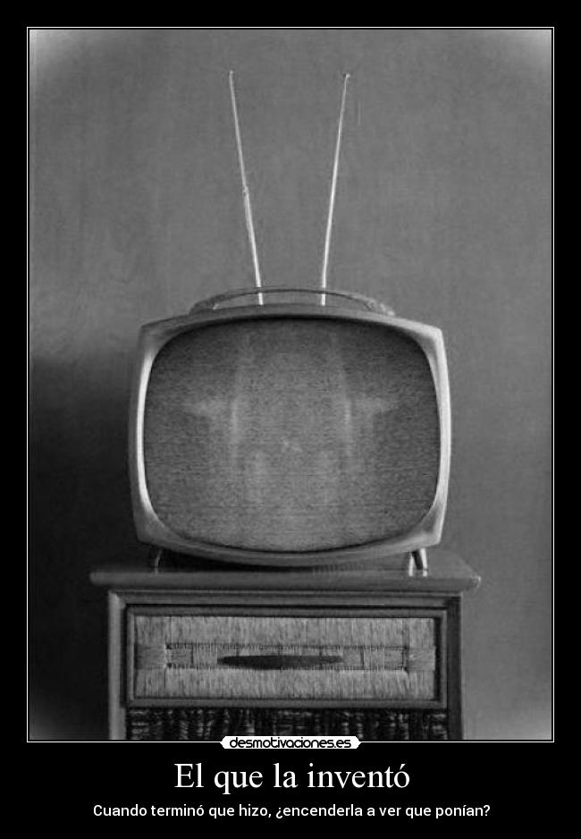 El que la inventó - Cuando terminó que hizo, ¿encenderla a ver que ponían?