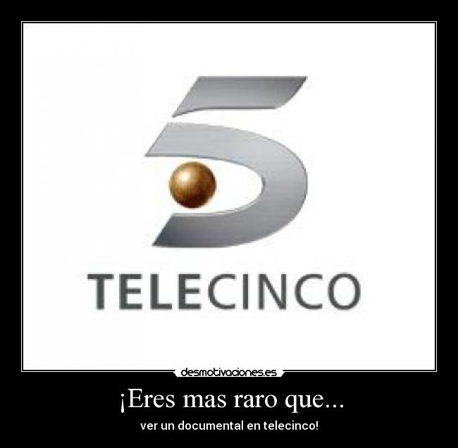 ¡Eres mas raro que... - ver un documental en telecinco!