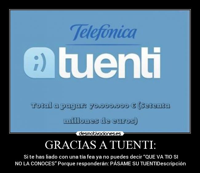 GRACIAS A TUENTI: -  Si te has liado con una tía fea ya no puedes decir “QUE VA TIO SI
NO LA CONOCES” Porque responderán: PÁSAME SU TUENTIDescripción