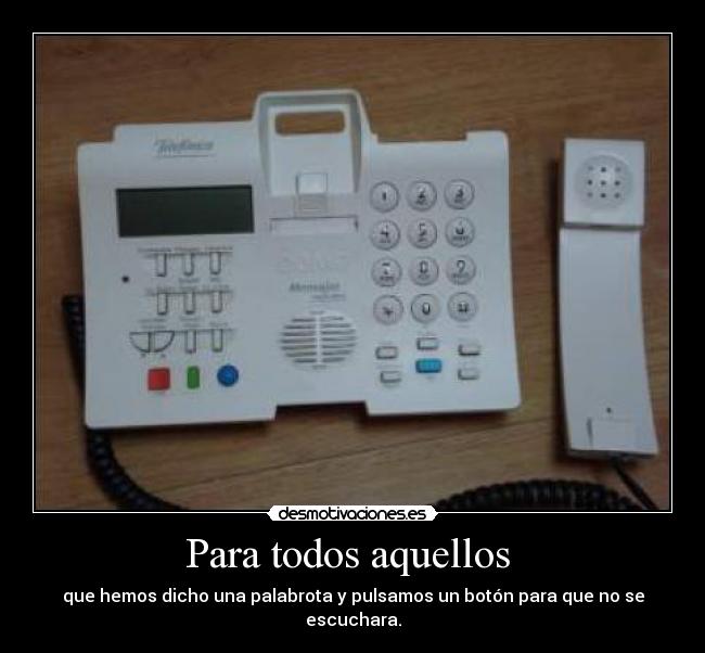 Para todos aquellos - que hemos dicho una palabrota y pulsamos un botón para que no se escuchara.