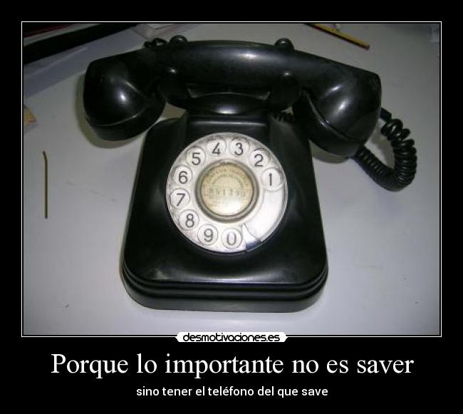 Porque lo importante no es saver - sino tener el teléfono del que save