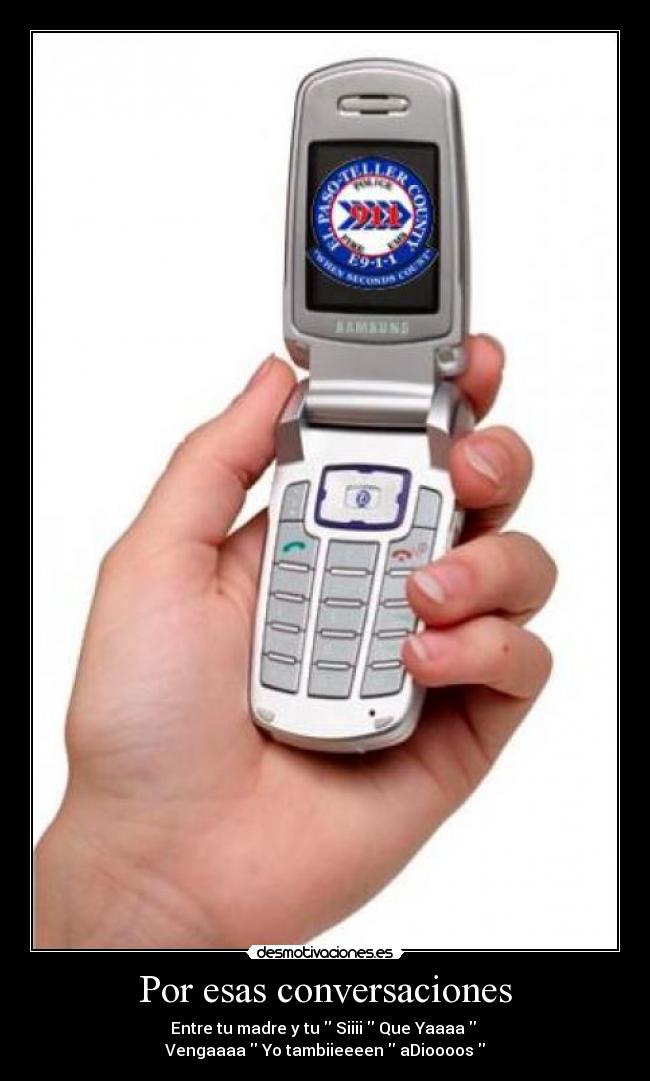 Por esas conversaciones - Entre tu madre y tu  Siiii  Que Yaaaa  
Vengaaaa  Yo tambiieeeen  aDioooos 
