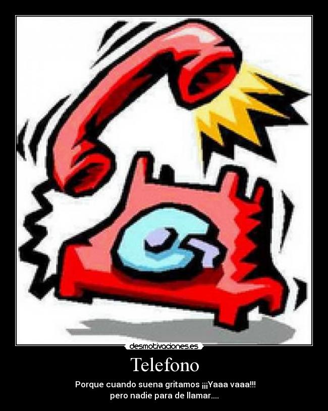 Telefono -  Porque cuando suena gritamos ¡¡¡Yaaa vaaa!!!
pero nadie para de llamar....