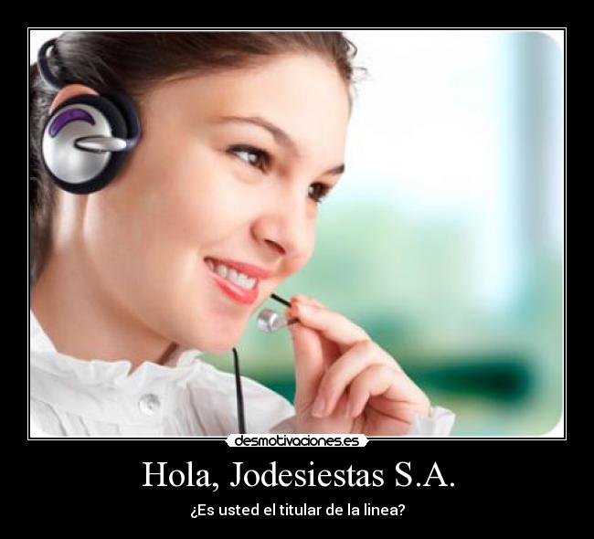 Hola, Jodesiestas S.A. - ¿Es usted el titular de la linea?