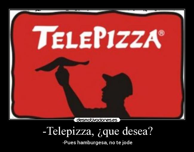 -Telepizza, ¿que desea? -