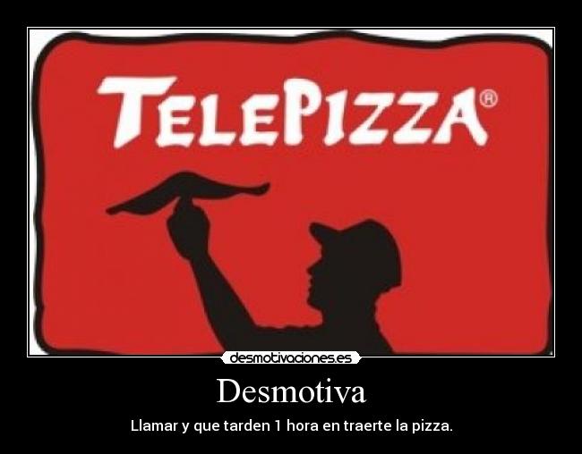 Desmotiva - Llamar y que tarden 1 hora en traerte la pizza.