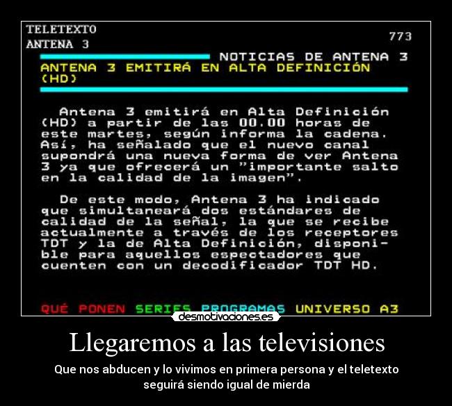 Llegaremos a las televisiones - Que nos abducen y lo vivimos en primera persona y el teletexto
seguirá siendo igual de mierda