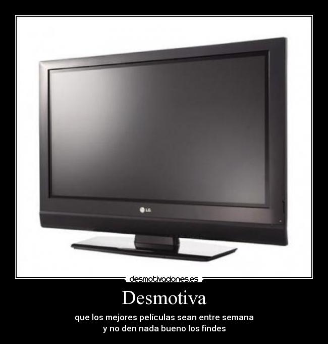 Desmotiva - que los mejores películas sean entre semana
y no den nada bueno los findes