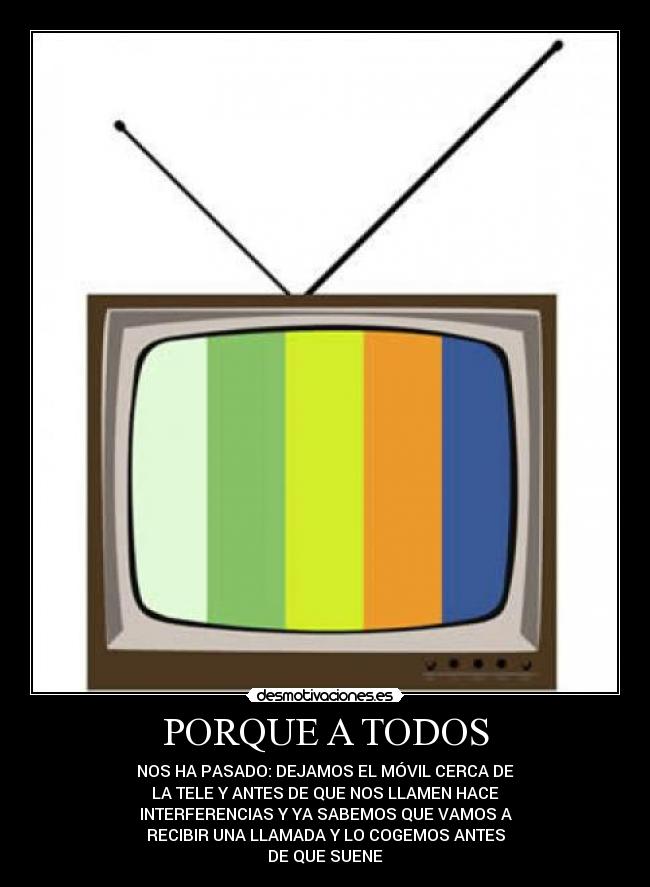 PORQUE A TODOS - NOS HA PASADO: DEJAMOS EL MÓVIL CERCA DE
LA TELE Y ANTES DE QUE NOS LLAMEN HACE
INTERFERENCIAS Y YA SABEMOS QUE VAMOS A
RECIBIR UNA LLAMADA Y LO COGEMOS ANTES
DE QUE SUENE