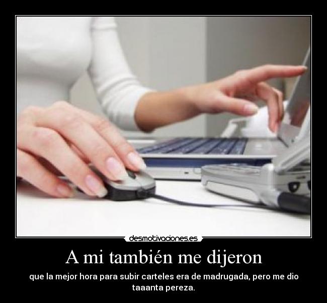 A mi también me dijeron - que la mejor hora para subir carteles era de madrugada, pero me dio taaanta pereza.