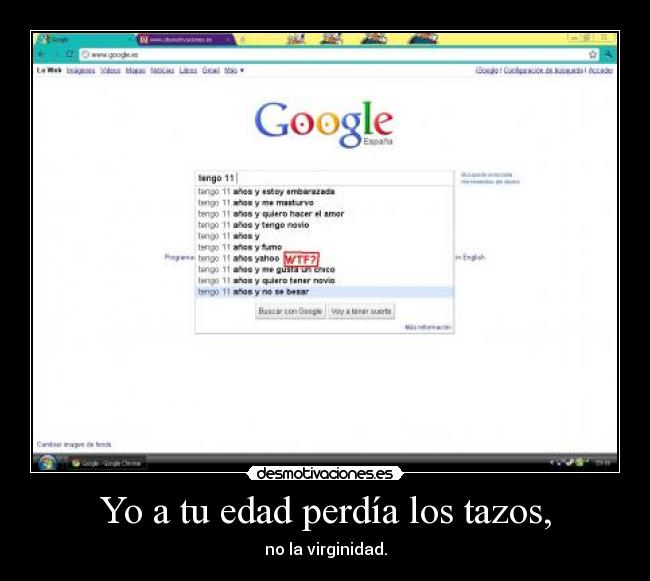 Yo a tu edad perdía los tazos, - no la virginidad.