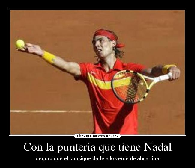 Con la punteria que tiene Nadal -