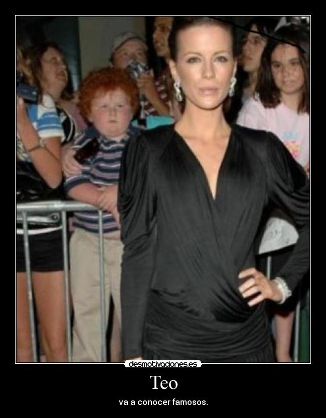 Teo - va a conocer famosos.