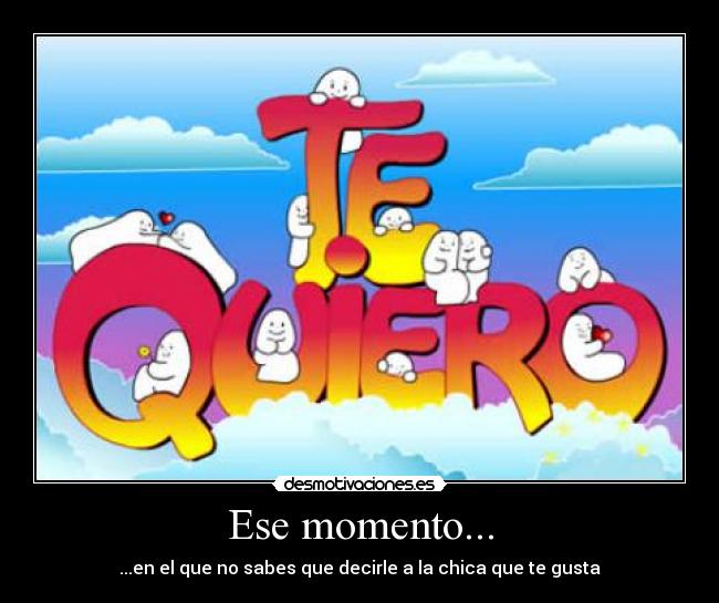 Ese momento... - ...en el que no sabes que decirle a la chica que te gusta