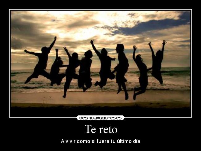 Te reto - A vivir como si fuera tu último día