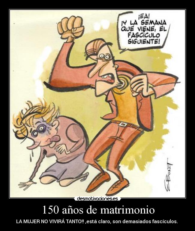 150 años de matrimonio - LA MUJER NO VIVIRÁ TANTO!! ,está claro, son demasiados fascículos.