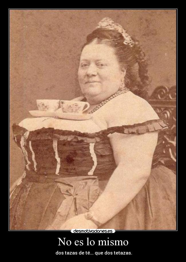 No es lo mismo - dos tazas de té... que dos tetazas.