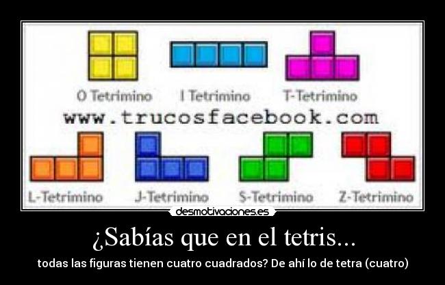 ¿Sabías que en el tetris... - todas las figuras tienen cuatro cuadrados? De ahí lo de tetra (cuatro)