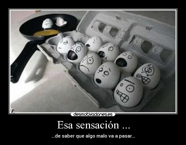 Esa sensación ... - ...de saber que algo malo va a pasar...