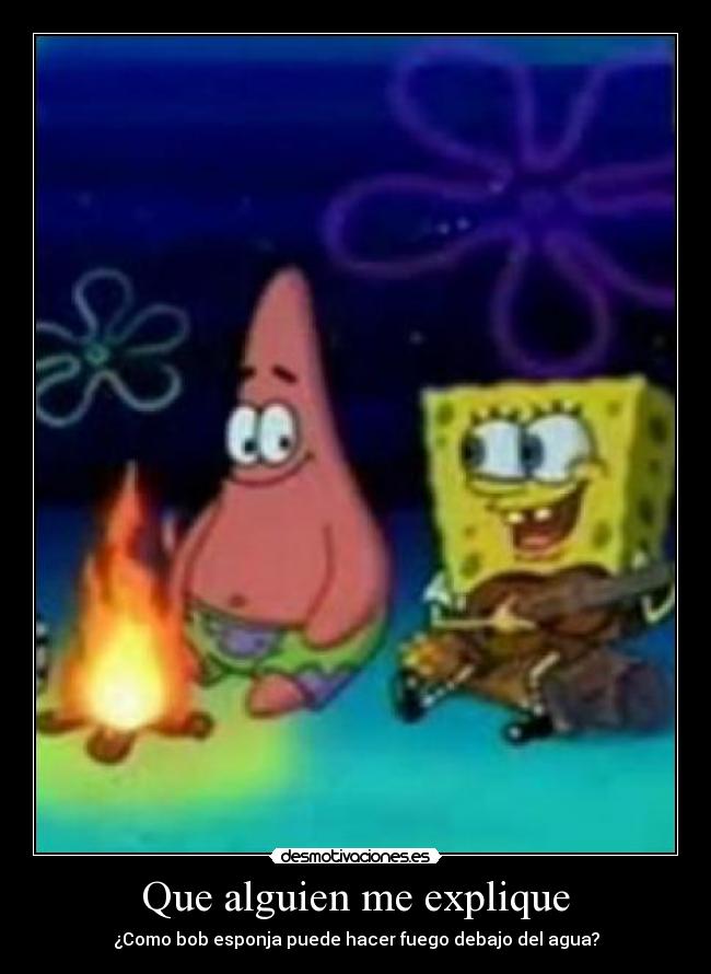 Que alguien me explique - ¿Como bob esponja puede hacer fuego debajo del agua?