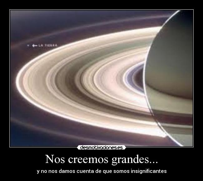 Nos creemos grandes... - y no nos damos cuenta de que somos insignificantes