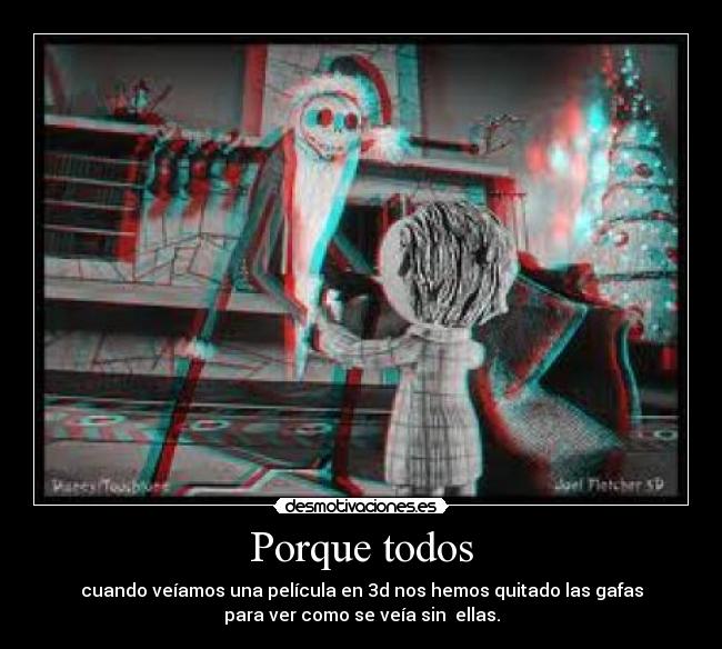 Porque todos - cuando veíamos una película en 3d nos hemos quitado las gafas
para ver como se veía sin  ellas.