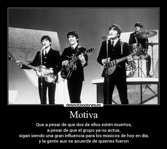 Motiva - Que a pesar de que dos de ellos estén muertos,
a pesar de que el grupo ya no actue,
sigan siendo una gran influencia para los músicos de hoy en día,
y la gente aun se acuerde de quienes fueron