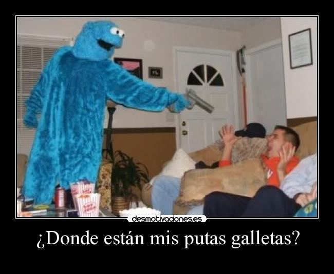 ¿Donde están mis putas galletas? -