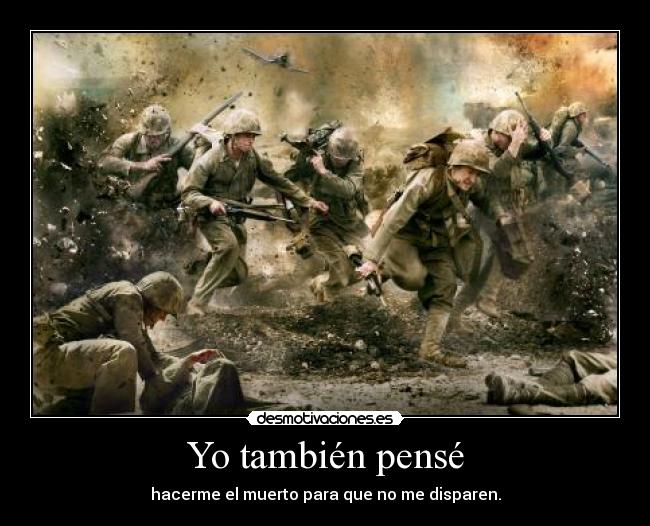 Yo también pensé - hacerme el muerto para que no me disparen.