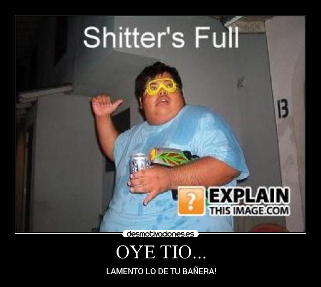 OYE TIO... - LAMENTO LO DE TU BAÑERA!
