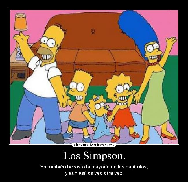 Los Simpson. - Yo también he visto la mayoría de los capítulos,
y aun así los veo otra vez.