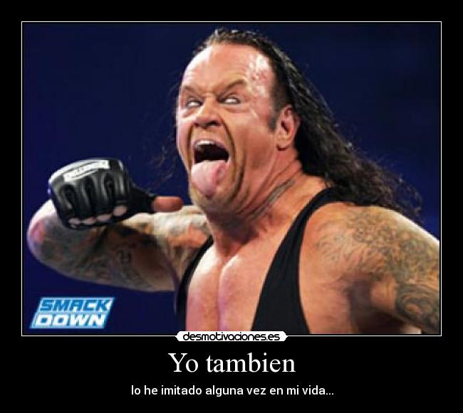 Yo tambien - lo he imitado alguna vez en mi vida...