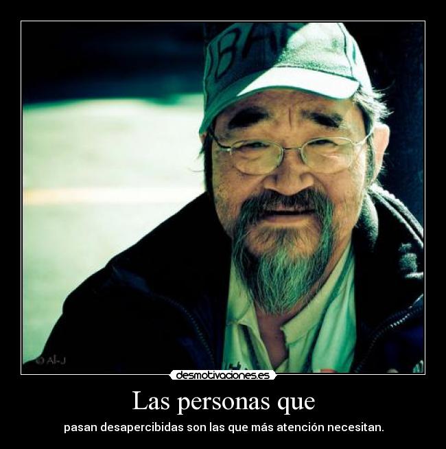 Las personas que - pasan desapercibidas son las que más atención necesitan.