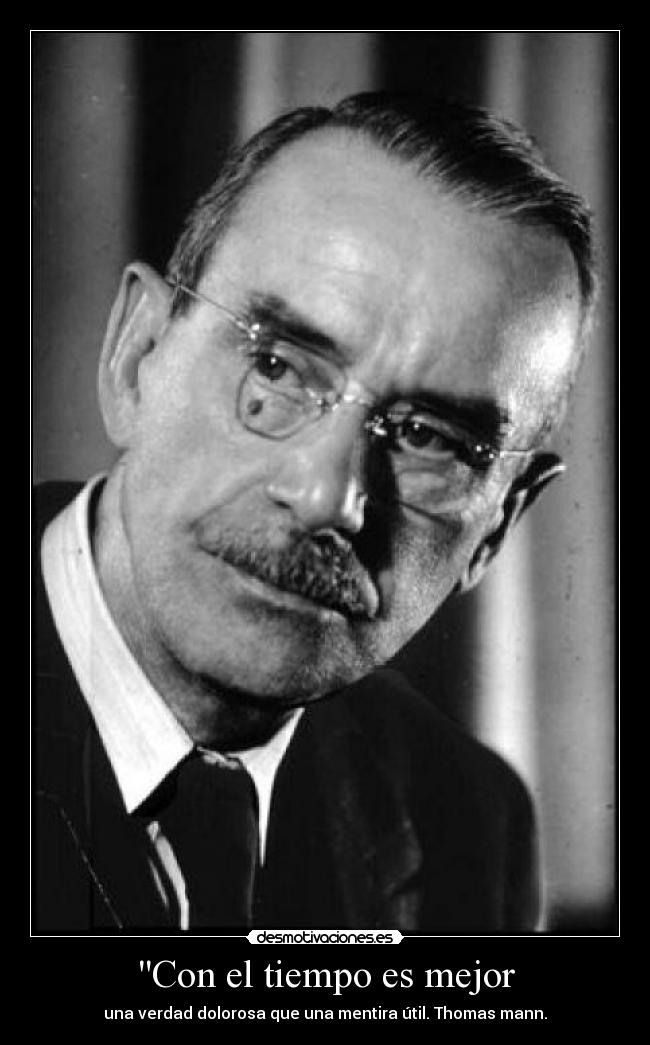 Con el tiempo es mejor - una verdad dolorosa que una mentira útil. Thomas mann.
