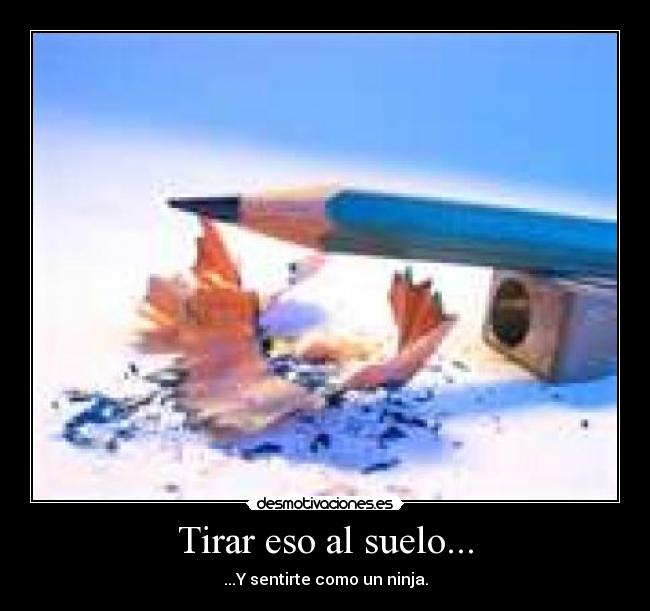 Tirar eso al suelo... - ...Y sentirte como un ninja.