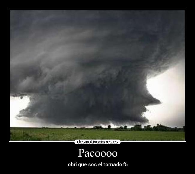 Pacoooo - obri que soc el tornado f5