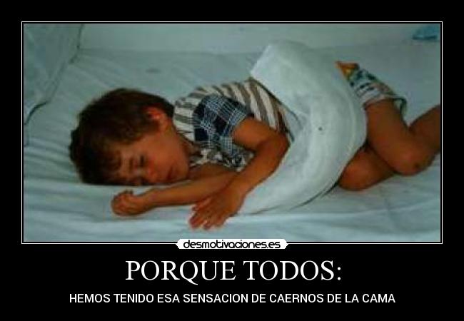 PORQUE TODOS: - HEMOS TENIDO ESA SENSACION DE CAERNOS DE LA CAMA