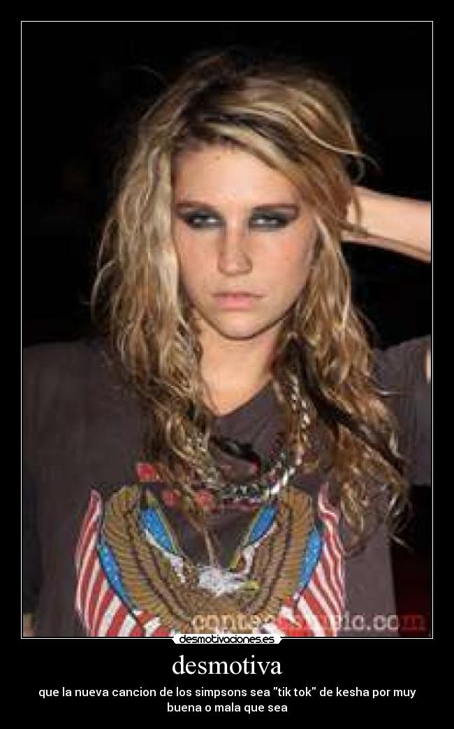 desmotiva - que la nueva cancion de los simpsons sea tik tok de kesha por muy
buena o mala que sea
