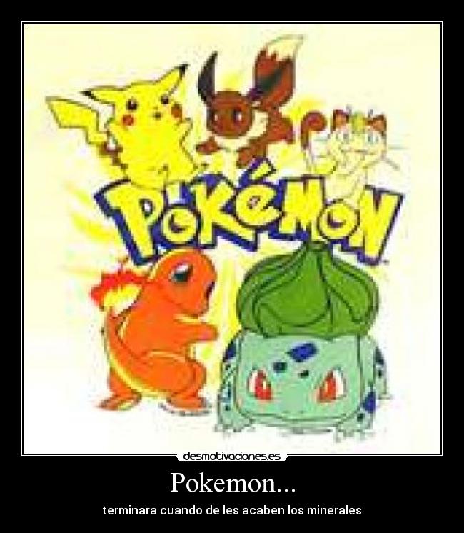 Pokemon... - terminara cuando de les acaben los minerales