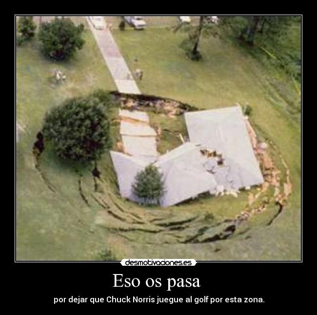 Eso os pasa  - por dejar que Chuck Norris juegue al golf por esta zona.
