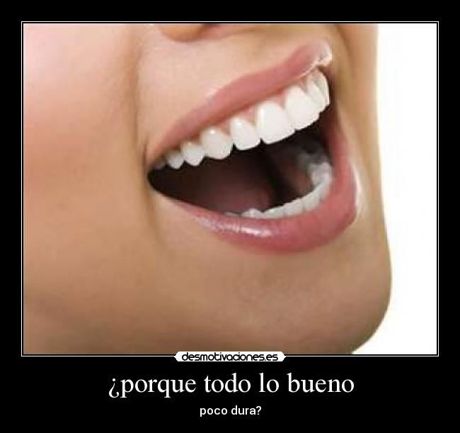 ¿porque todo lo bueno - poco dura?