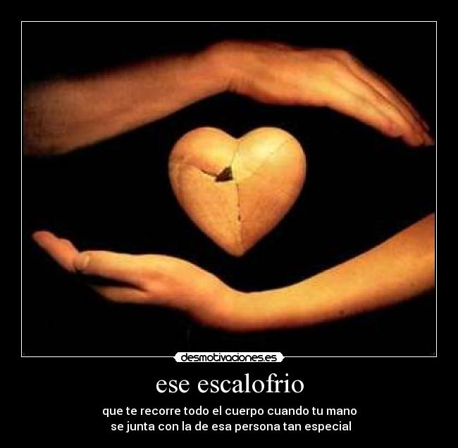 ese escalofrio - que te recorre todo el cuerpo cuando tu mano
 se junta con la de esa persona tan especial