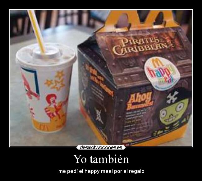 Yo también - me pedí el happy meal por el regalo