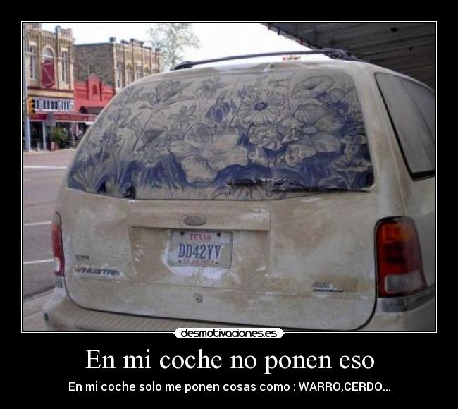 En mi coche no ponen eso - En mi coche solo me ponen cosas como : WARRO,CERDO...