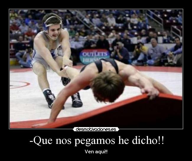 -Que nos pegamos he dicho!! - Ven aqui!!